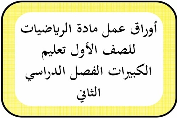 أوراق عمل مادة الرياضيات للصف الأول تعليم الكبيرات الفصل الدراسي الثاني