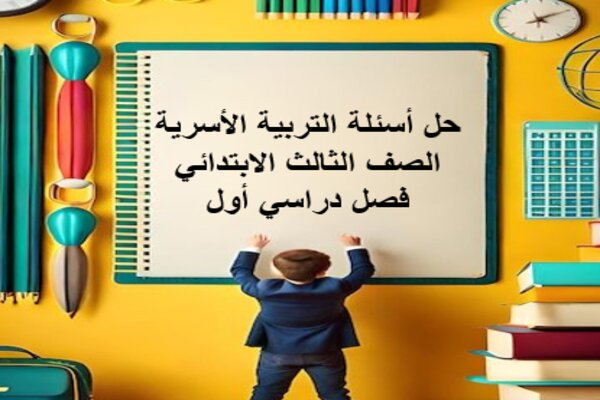 حل أسئلة التربية الأسرية الصف الثالث الابتدائي فصل دراسي أول