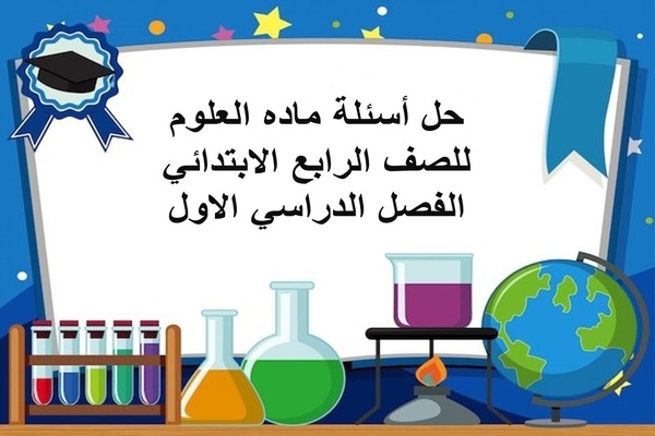 حل اسئله ماده العلوم للصف الرابع الابتدائي الفصل الدراسي الاول