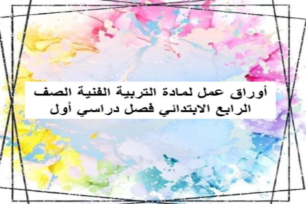 أوراق عمل لمادة التربية الفنية الصف الرابع الابتدائي فصل دراسي أول