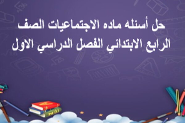 حل أسئله ماده الاجتماعيات الصف الرابع الابتدائي الفصل الدراسي الاول