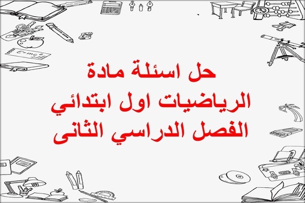 حل اسئلة مادة الرياضيات اول ابتدائي الفصل الدراسي الثانى