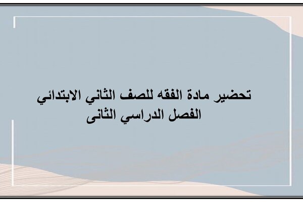 تحضير مادة الفقه للصف الثاني الابتدائي الفصل الدراسي الثانى