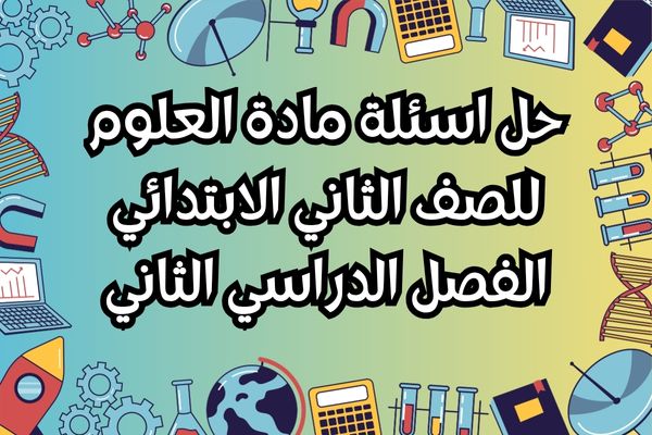 حل اسئلة مادة العلوم للصف الثاني الابتدائي الفصل الدراسي الثانى