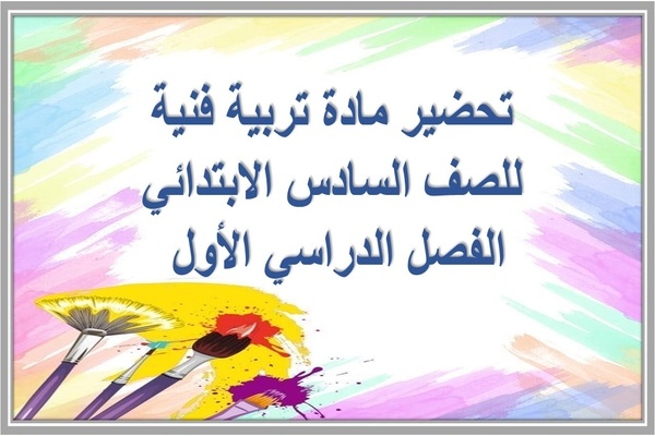 تحضير مادة تربية فنية للصف السادس الابتدائي الفصل الدراسي الأول 