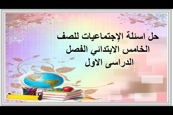 حل اسئلة الإجتماعيات للصف الخامس الابتدائي الفصل الدراسى الاول 