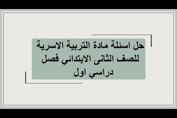 حل اسئلة مادة التربية الاسرية للصف الثانى الابتدائي فصل دراسي اول  