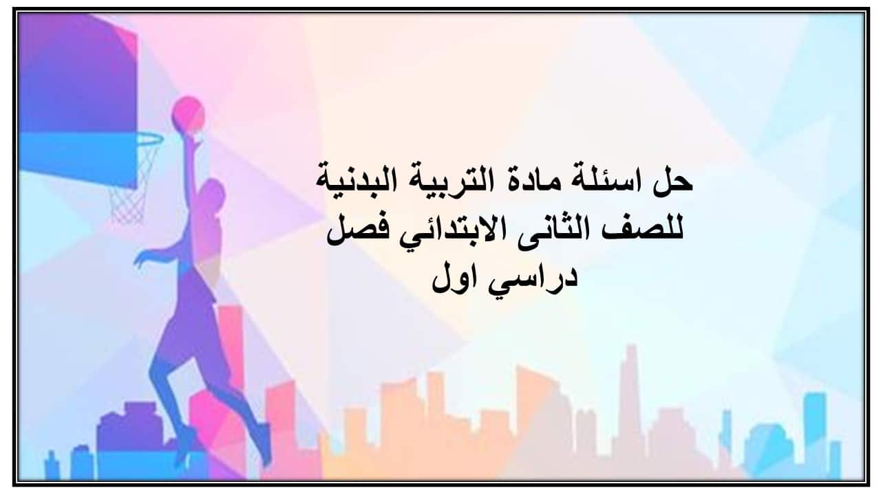 حل اسئلة مادة التربية البدنية للصف الثانى الابتدائي فصل دراسي اول