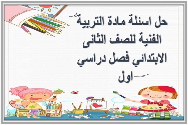 حل اسئلة مادة التربية الفنية للصف الثانى الابتدائي فصل دراسي اول  