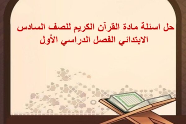 حل اسئلة مادة القرآن الكريم للصف السادس الابتدائي الفصل الدراسي الأول