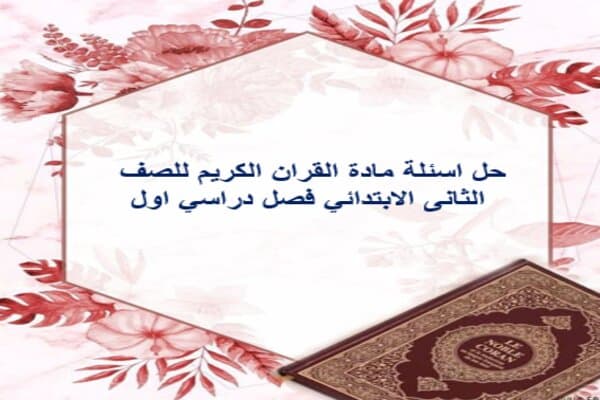 حل اسئلة مادة القران الكريم للصف الثانى الابتدائي فصل دراسي اول