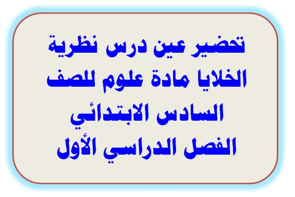 تحضير عين درس نظرية الخلايا مادة علوم للصف السادس الابتدائي الفصل الدراسي الأول