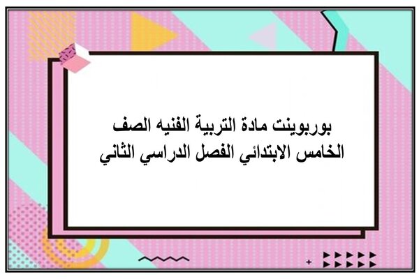بوربوينت مادة التربية الفنيه الصف الخامس الابتدائي الفصل الدراسي الثاني