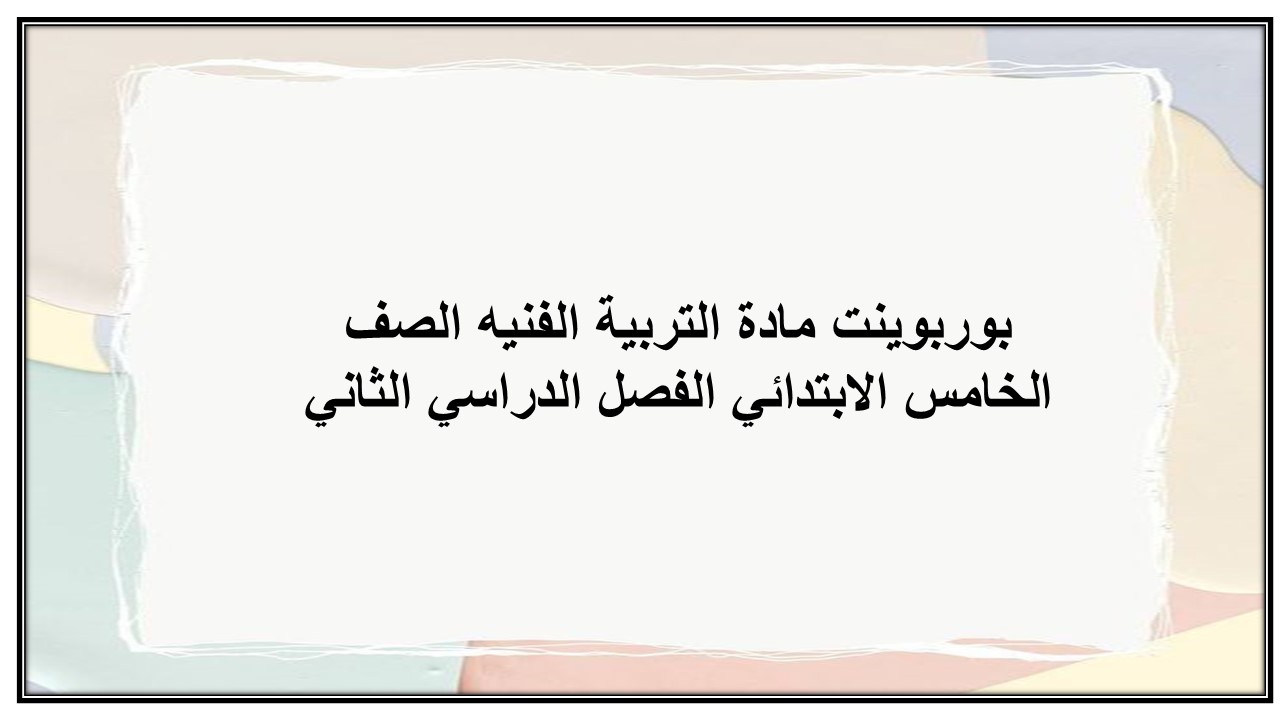 بوربوينت مادة التربية الفنيه الصف الخامس الابتدائي الفصل الدراسي الثاني