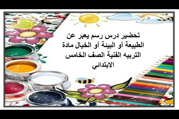 تحضير درس رسم يعبر عن الطبيعة أو البيئة أو الخيال مادة التربيه الفنية الصف الخامس الابتدائي