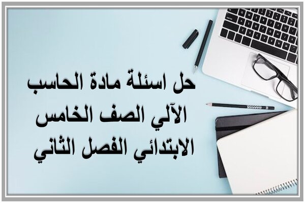 حل اسئلة مادة الحاسب الآلي الصف الخامس الابتدائي الفصل الثاني 