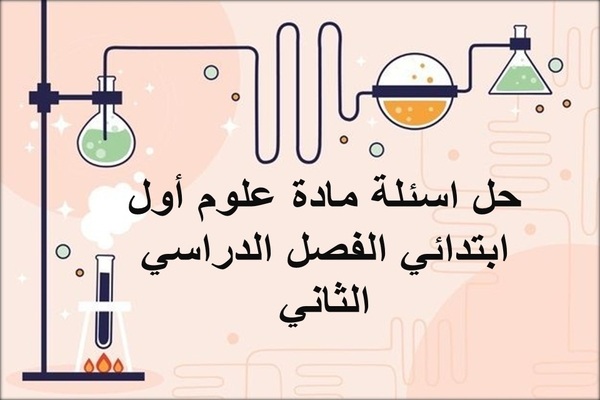 حل اسئلة مادة علوم أول ابتدائي الفصل الدراسي الثاني