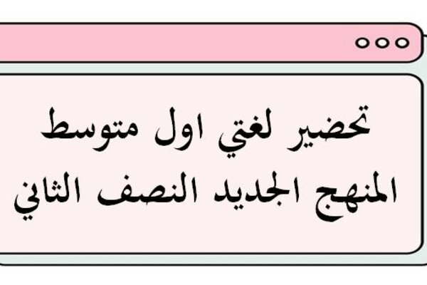 تحضير لغتي اول متوسط المنهج الجديد النصف الثاني