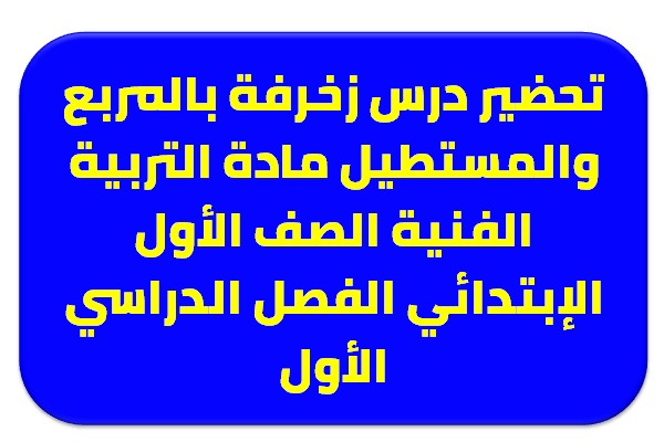 تحضير درس زخرفة بالمربع والمستطيل مادة التربية الفنية الصف الأول الإبتدائي الفصل الدراسي الأول