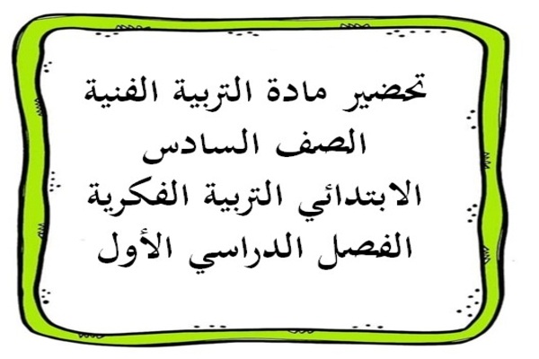 تحضير مادة التربية الفنية الصف السادس الابتدائي التربية الفكرية الفصل الدراسي الأول