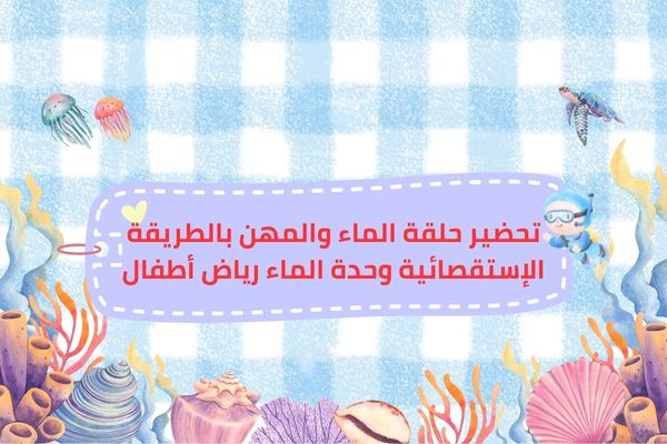 تحضير حلقة الماء والمهن بالطريقة الإستقصائية وحدة الماء رياض أطفال
