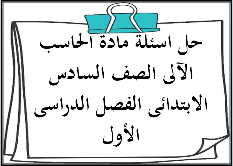 حل اسئلة مادة الحاسب الآلى الصف السادس الابتدائى الفصل الدراسى الأول