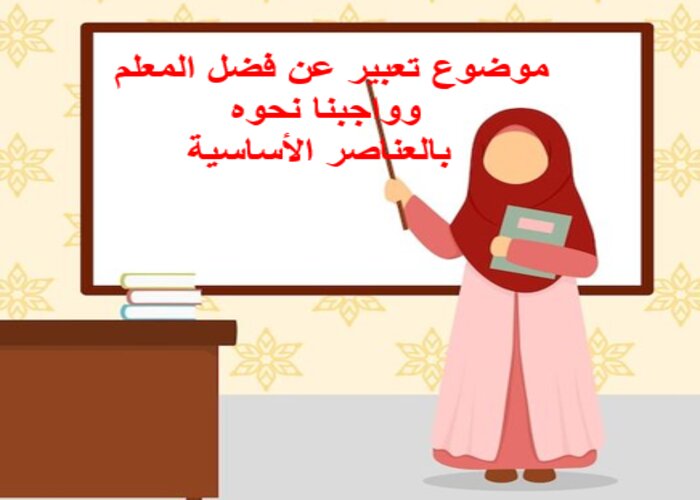 موضوع تعبير عن فضل المعلم وواجبنا نحوه بالعناصر الأساسية