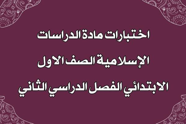 اختبارات مادة الدراسات الإسلامية الصف الاول الابتدائي الفصل الدراسي الثاني