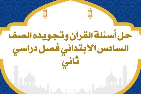 حل أسئلة القرآن وتجويده الصف السادس الابتدائي فصل دراسي ثاني