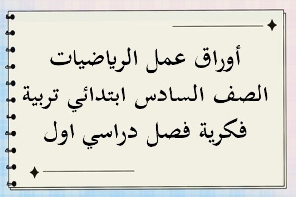 أوراق عمل الرياضيات الصف السادس ابتدائي تربية فكرية فصل دراسي اول