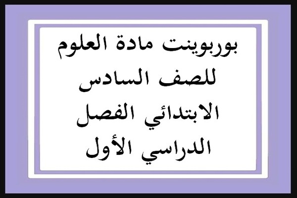 بوربوينت مادة العلوم للصف السادس الابتدائي الفصل الدراسي الأول