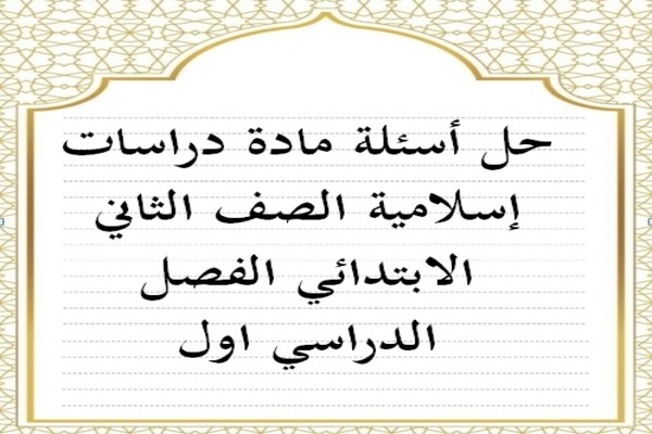 حل أسئلة مادة دراسات إسلامية الصف الثاني الابتدائي الفصل الدراسي اول