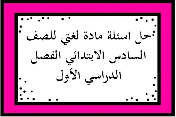 حل اسئلة مادة لغتي للصف السادس الابتدائي الفصل الدراسي الأول