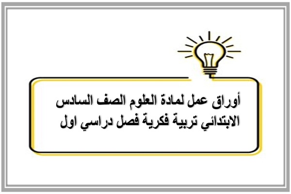 أوراق عمل لمادة العلوم الصف السادس الابتدائي تربية فكرية فصل دراسي اول 