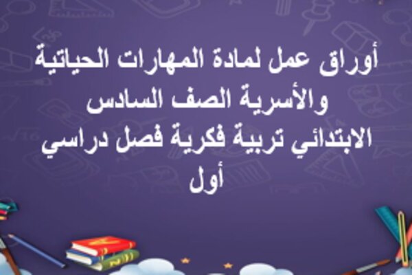أوراق عمل لمادة المهارات الحياتية والأسرية الصف السادس الابتدائي تربية فكرية فصل دراسي أول