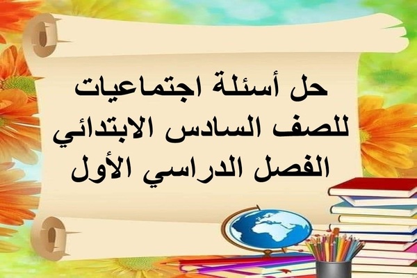 حل أسئلة اجتماعيات للصف السادس الابتدائي الفصل الدراسي الأول