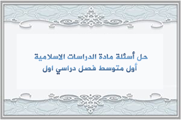 حل أسئلة مادة الدراسات الاسلامية أول متوسط فصل دراسي اول