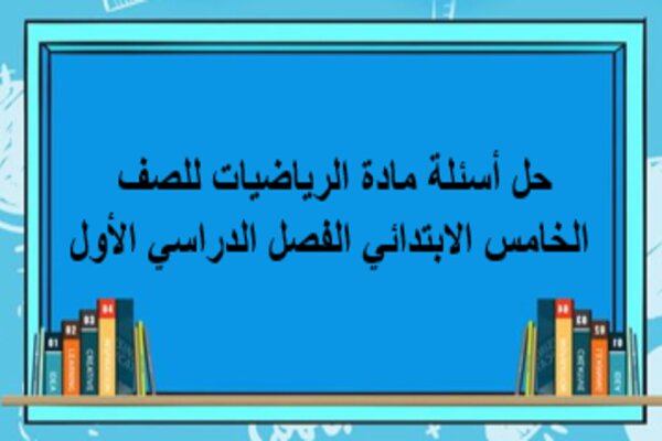 حل أسئلة مادة الرياضيات للصف الخامس الابتدائي الفصل الدراسي الأول