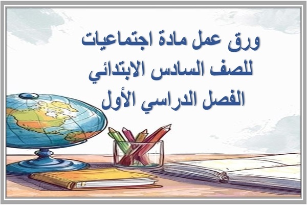 ورق عمل مادة اجتماعيات للصف السادس الابتدائي الفصل الدراسي الأول