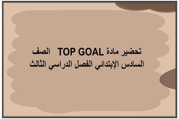 تحضير مادة TOP GOAL الصف السادس الإبتدائي الفصل الدراسي الثالث