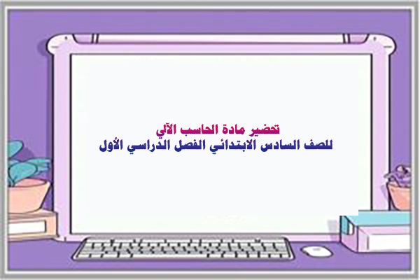 تحضير مادة الحاسب الآلي للصف السادس الابتدائي الفصل الدراسي الأول