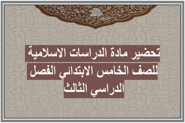 تحضير مادة الدراسات الاسلامية للصف الخامس الابتدائي الفصل الدراسي الثالث