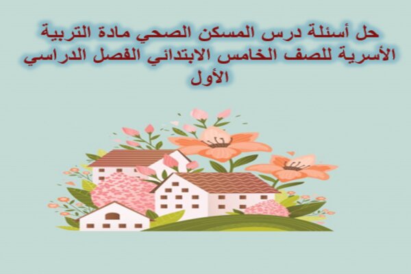 حل أسئلة درس المسكن الصحي مادة التربية الأسرية للصف الخامس الابتدائي الفصل الدراسي الأول