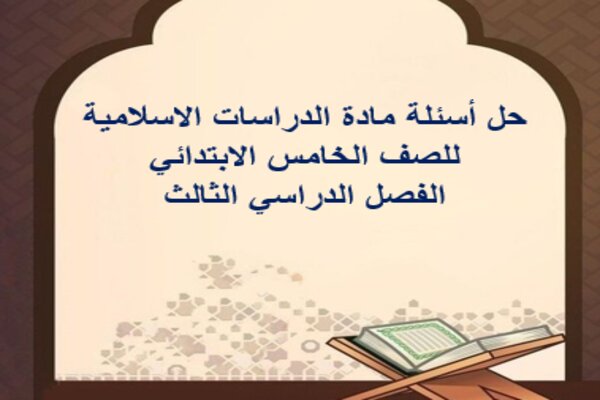 حل أسئلة مادة الدراسات الاسلامية للصف الخامس الابتدائي الفصل الدراسي الثالث