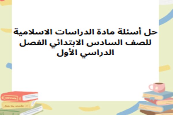 حل أسئلة مادة الدراسات الاسلامية للصف السادس الابتدائي الفصل الدراسي الأول