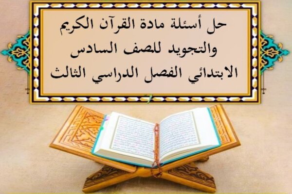 حل أسئلة مادة القرآن الكريم والتجويد للصف السادس الابتدائي الفصل الدراسي الثالث