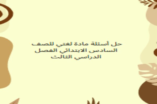 حل أسئلة مادة لغتي للصف السادس الابتدائي الفصل الدراسي الثالث