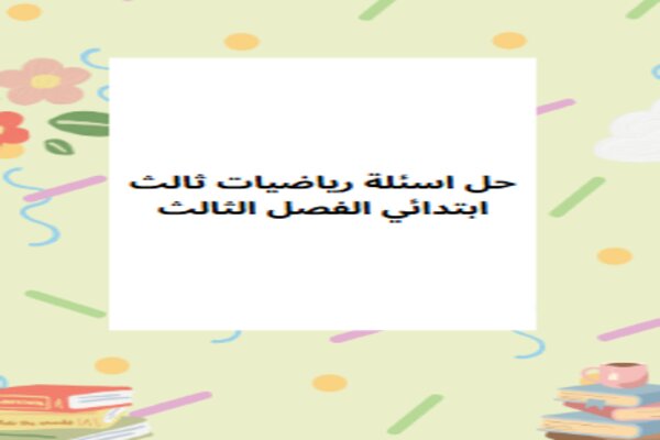 حل اسئلة رياضيات ثالث ابتدائي الفصل الثالث