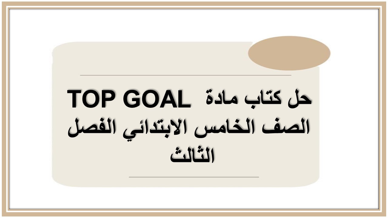 حل كتاب مادة TOP GOAL الصف الخامس الابتدائي الفصل الثالث 