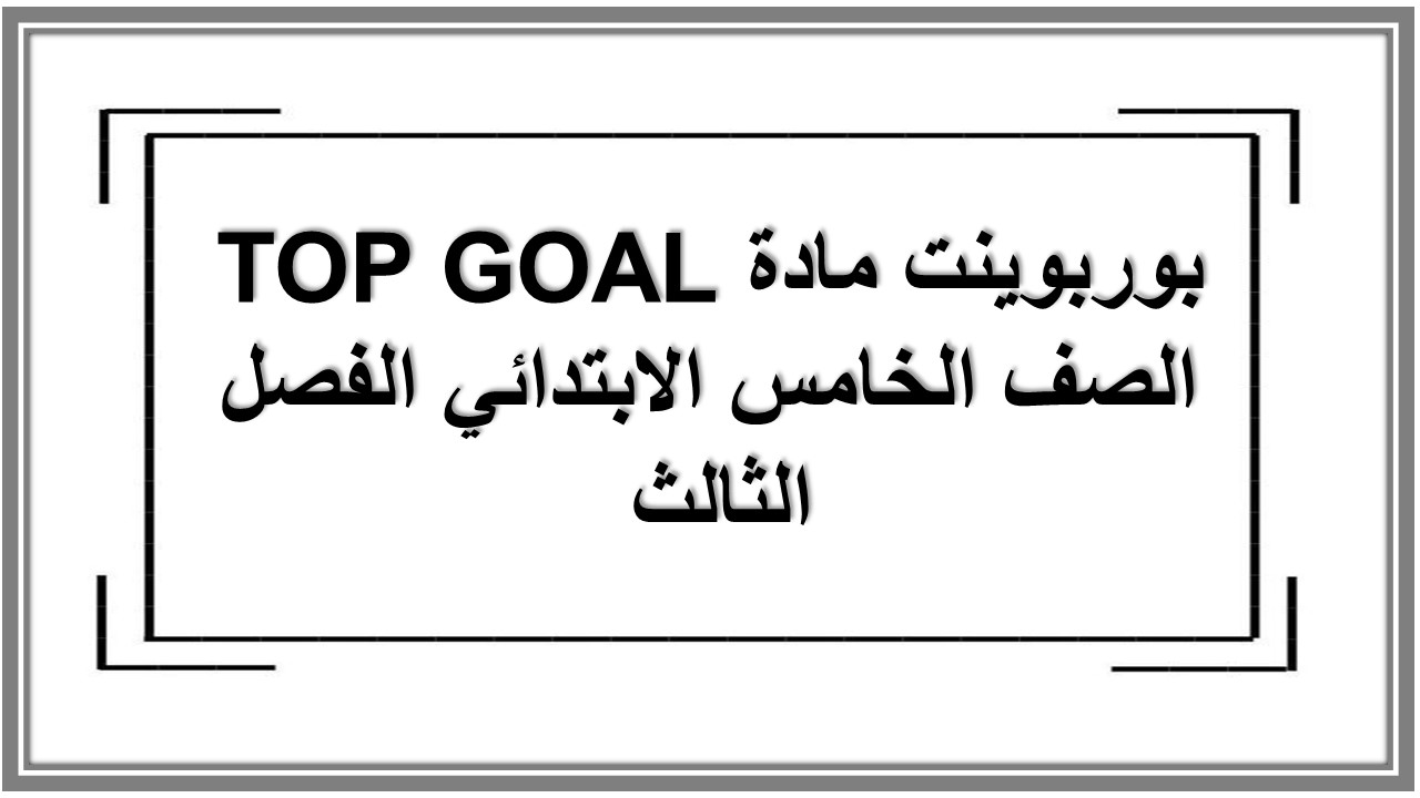 حل كتاب مادة TOP GOAL الصف الخامس الابتدائي الفصل الثالث 
